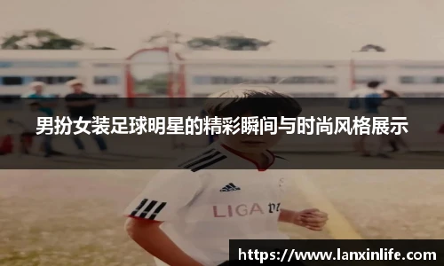 男扮女装足球明星的精彩瞬间与时尚风格展示